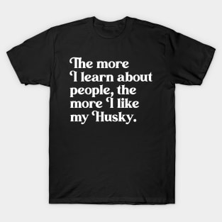 The More I Learn About People, the More I Like My Huskie T-Shirt